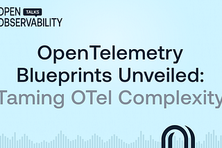 OpenTelemetry Blueprints: A Practical Guide to Taming OTel Complexity in Kubernetes and Traditional