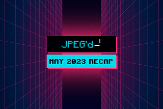 May 2023 Recap | JPEG’d