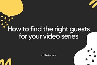 How to find the right guests for your video series