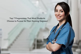 Top 7 Programmes That Most Students Choose to Pursue Their Nursing Degrees!