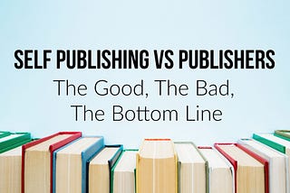 Self Publishing VS Publishers The Good, The Bad, The Bottom Line