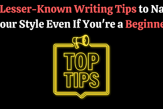 7 Lesser-Known Writing Tips to Nail Your Style Even If You’re a Beginner