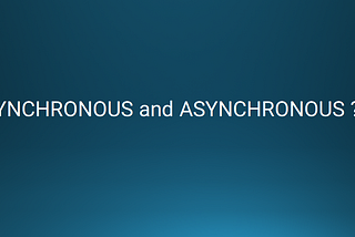 SYNCHRONOUS and ASYNCHRONOUS ??