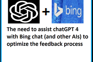 The need to assist chatGPT 4 with Bing chat (and other AIs) to optimize the feedback process…