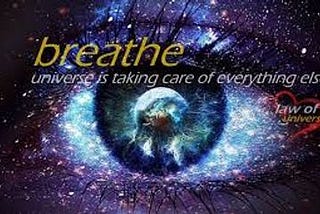 Breathe. The Universe is taking care of everything else.