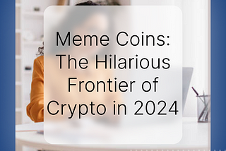Meme Coins: The Hilarious Frontier of Crypto in 2024