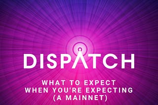 Dispatch Dev Update 8 — Mainnet Launch