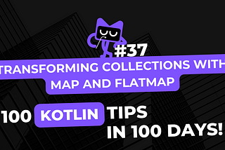 Kotlin Tip #37: Transforming Collections with map and flatMap — 100 Kotlin Tips in 100 Days