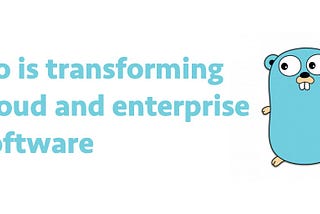 Go is transforming cloud and enterprise software