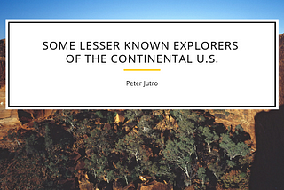 Some Lesser Known Explorers of the Continental U.S.