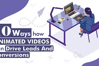 10 Ways How Animated Videos Can Drive Leads And Conversions