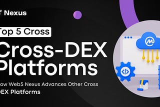 Top 5 Cross-DEX Platforms How Web5 Nexus Advances Other Cross-DEX Platforms