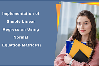 Implementation of Simple Linear Regression Using Normal Equation(Matrices)