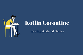 Boring Android Series : Kotlin Coroutine