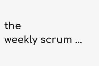 The Weekly Scrum — What It Is, How It Works, and Why It’s Fantastic