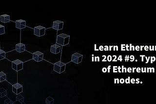 Learn Ethereum in 2024. #9. Types of Ethereum nodes.