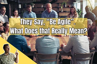 NEW VIDEO: “Be Agile” — What Does That Really Mean?