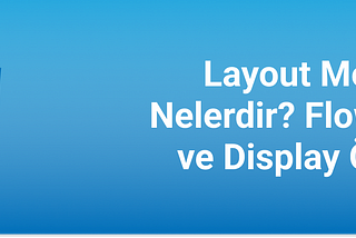 CSS — Layout Modları Nelerdir? Flow Layout ve Display Özelliği