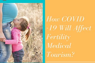 HOW COVID -19 WILL AFFECT FERTILITY MEDICAL TOURISM?