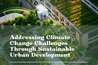 Addressing Climate Change Challenges Through Sustainable Urban Development