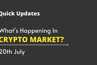 20th July, What’s Happening In Crypto? Quick Updates