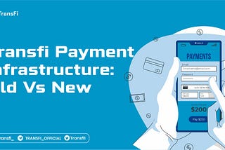 TRANSFI PAYMENT INFRASTRUCTURE: OLD VS NEW