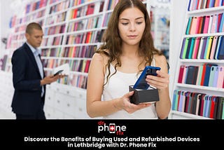 Discover the Benefits of Buying Used and Refurbished Devices in Lethbridge with Dr. Phone Fix