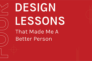 4 Design Lessons That Made Me a Better Person