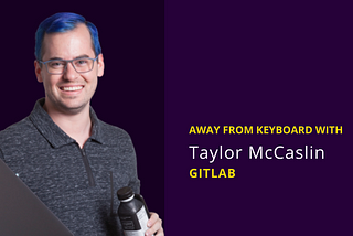 AFK with Taylor McCaslin, Sr. PM at GitLab, Activist