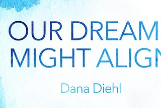 Lyrical Flash: On Dana Diehl’s ‘Our Dreams Might Align’