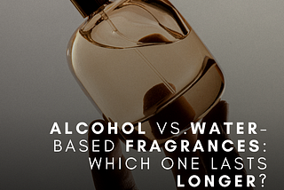 Alcohol vs. Water-Based Fragrances: Which One Lasts Longer?