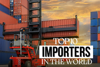 The World’s Biggest Importers: Driving Global Trade