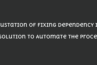The Frustration of Fixing Dependency Issues: A Solution to Automate the Process