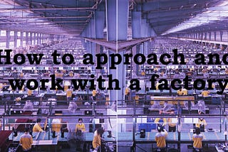 How to Find Reliable Manufacturers in China Part 2: How to approach and work with a factory