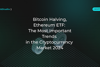 Bitcoin Halving, Ethereum ETF: The Most Important Trends in the Cryptocurrency Market 2024