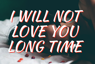 I will not love you long time.