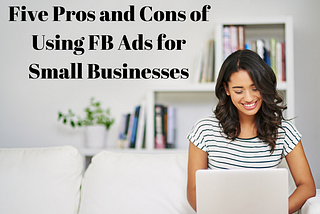 Five Pros And Cons Of Using FB Ads For Small Businesses