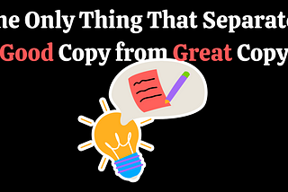 There’s Only One Difference Between Good Copy and Great Copy.