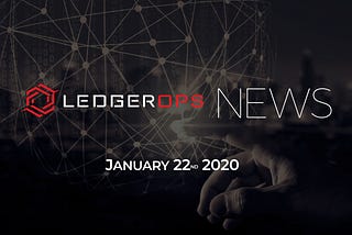 Last Week In CyberSecurity News — January 22, 2020 — LedgerOps