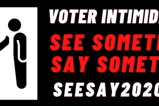 SEE SOMETHING, SAY SOMETHING about voter intimidation.