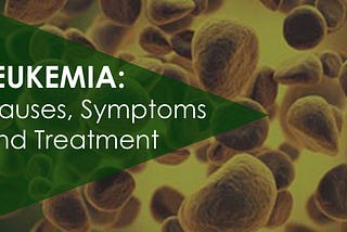 LEUKEMIA: Causes, Symptoms and Treatment