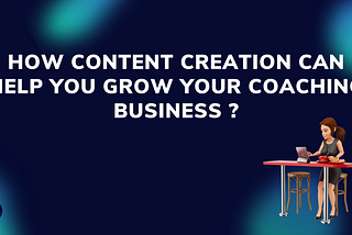 How content creation can help you grow your Coaching business?