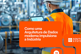 SEGREDO DAS PLATAFORMAS RESILIENTES: Como uma Arquitetura de Dados moderna impulsiona a Indústria