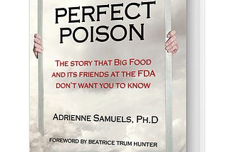 The Perfect Poison: The Story That Big Food and Its Friends at the FDA Don’t Want You To Know