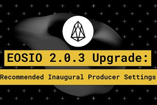 EOSIO 2.0.3 Upgrade: Recommended Inaugural Producer Settings