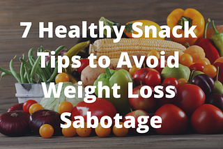 7 Healthy Snack Tips to Avoid Weight Loss Sabotage