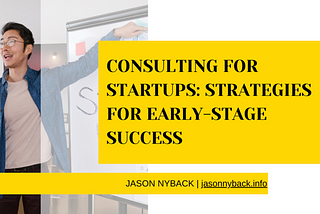 Jason Nyback on Consulting for Startups: Strategies for Early-Stage Success