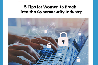 5 Tips for Women to Break into the Cybersecurity Industry