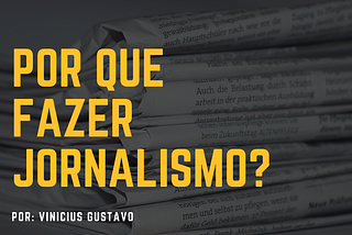 Por que fazer Jornalismo? Ou Qual a importância do Jornalismo hoje