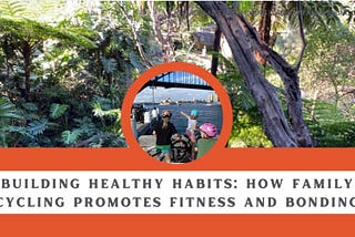 BUILDING HEALTHY HABITS: HOW FAMILY CYCLING PROMOTES FITNESS AND BONDING